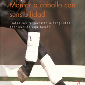 LIBRO MONTAR A CABALLO CON SENSIBILIDAD, TODAS LAS RESPUESTAS A PREGUNTAS TÉCNICAS DE EQUITACIÓN
