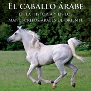 LIBRO EL CABALLO ÁRABE EN LA HISTORIA Y EN LOS MANUSCRITOS ÁRABES DE ORIENTE